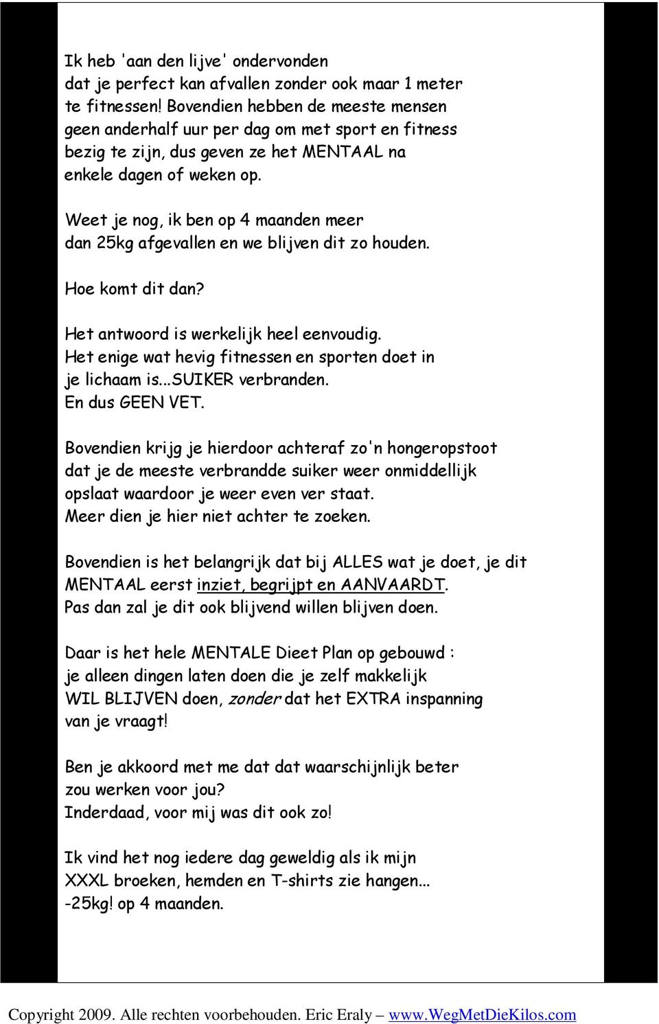 Weet je nog, ik ben op 4 maanden meer dan 25kg afgevallen en we blijven dit zo houden. Hoe komt dit dan? Het antwoord is werkelijk heel eenvoudig.