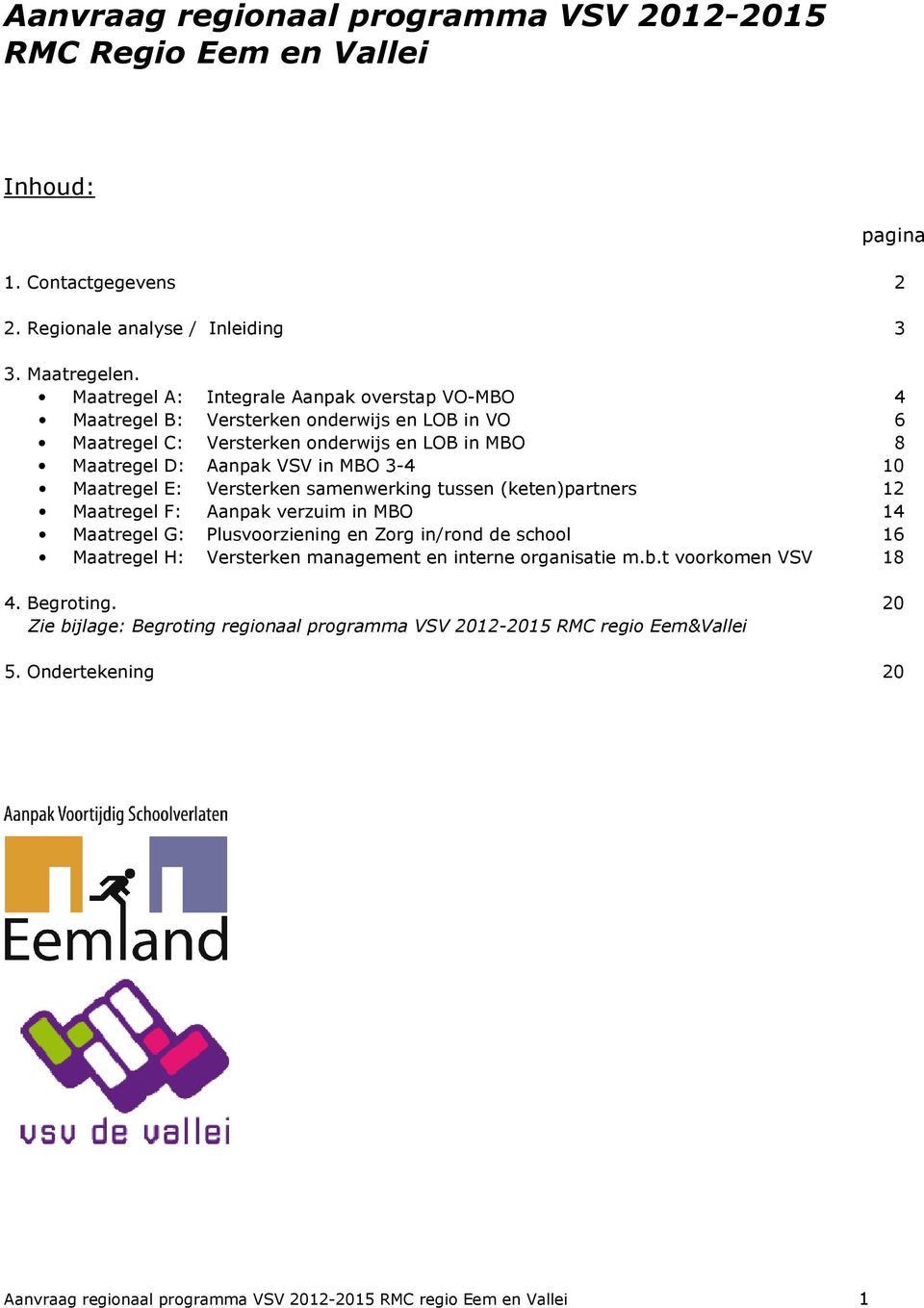 Maatregel E: Versterken samenwerking tussen (keten)partners 12 Maatregel F: Aanpak verzuim in MBO 14 Maatregel G: Plusvoorziening en Zorg in/rond de school 16 Maatregel H: Versterken