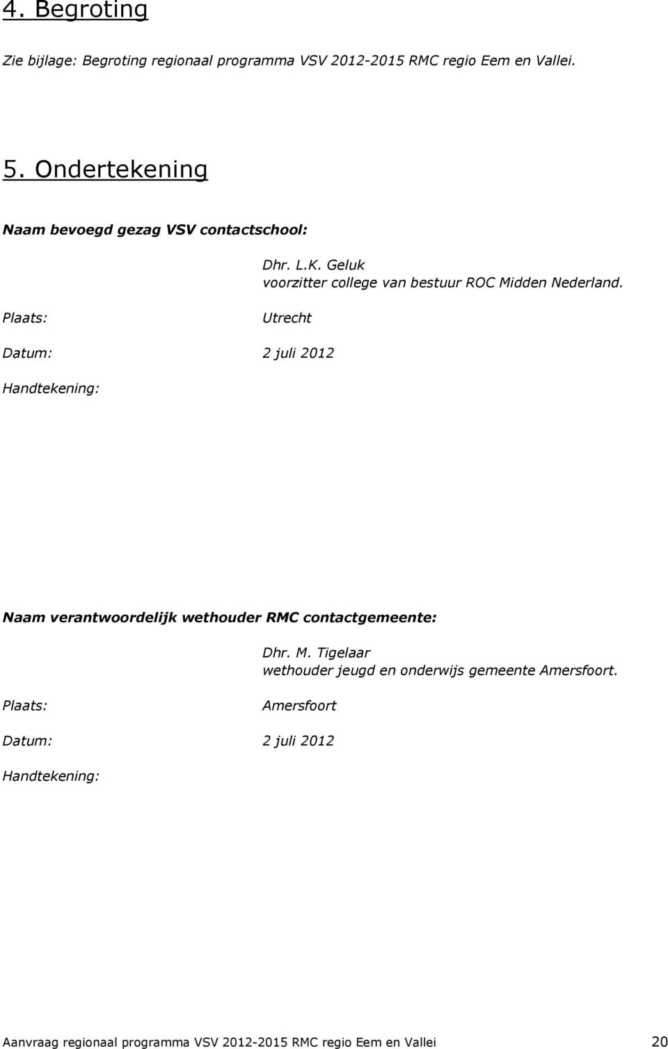 Plaats: Utrecht Datum: 2 juli 2012 Handtekening: Naam verantwoordelijk wethouder RMC contactgemeente: Dhr. M.