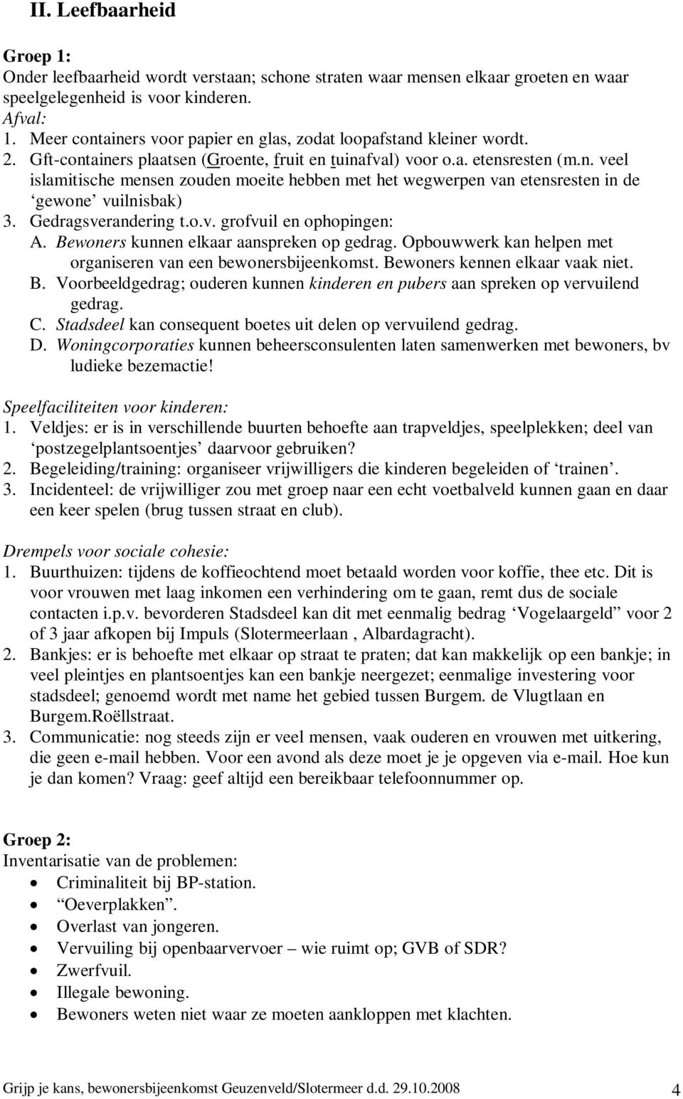 Gedragsverandering t.o.v. grofvuil en ophopingen: A. Bewoners kunnen elkaar aanspreken op gedrag. Opbouwwerk kan helpen met organiseren van een bewonersbijeenkomst. Bewoners kennen elkaar vaak niet.