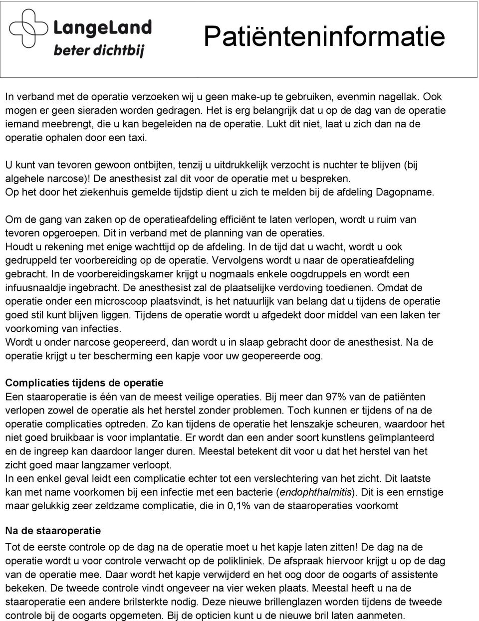 U kunt van tevoren gewoon ontbijten, tenzij u uitdrukkelijk verzocht is nuchter te blijven (bij algehele narcose)! De anesthesist zal dit voor de operatie met u bespreken.