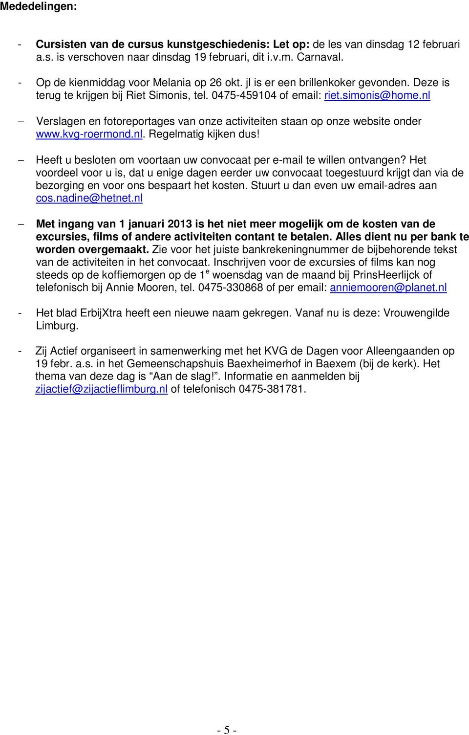 nl Verslagen en fotoreportages van onze activiteiten staan op onze website onder www.kvg-roermond.nl. Regelmatig kijken dus! Heeft u besloten om voortaan uw convocaat per e-mail te willen ontvangen?