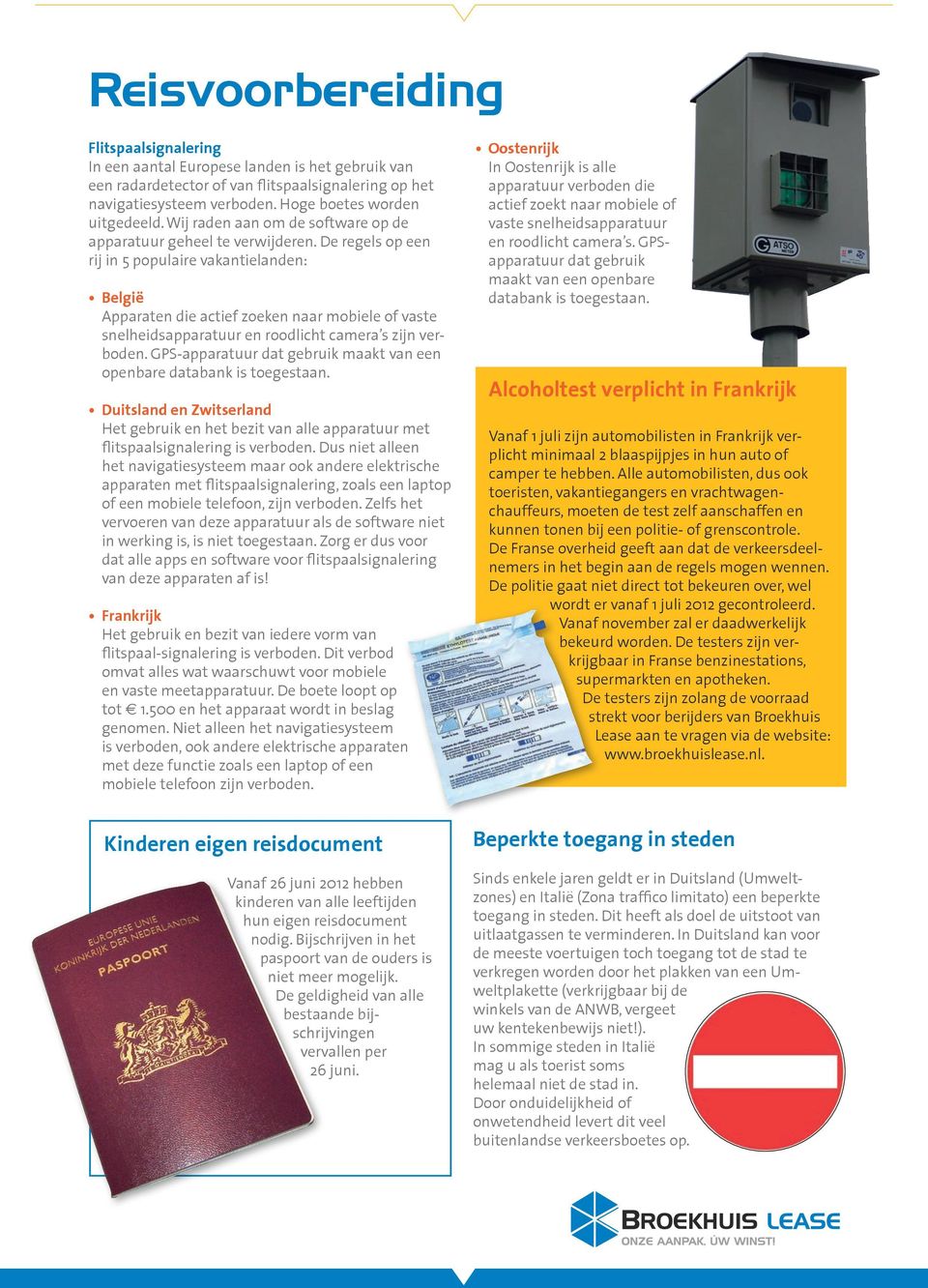 De regels op een rij in 5 populaire vakantielanden: België Apparaten die actief zoeken naar mobiele of vaste snelheidsapparatuur en roodlicht camera s zijn verboden.