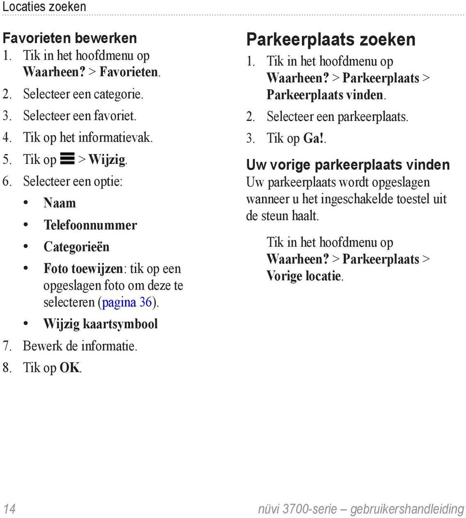 Tik op OK. Parkeerplaats zoeken 1. Tik in het hoofdmenu op Waarheen? > Parkeerplaats > Parkeerplaats vinden. 2. Selecteer een parkeerplaats. 3. Tik op Ga!