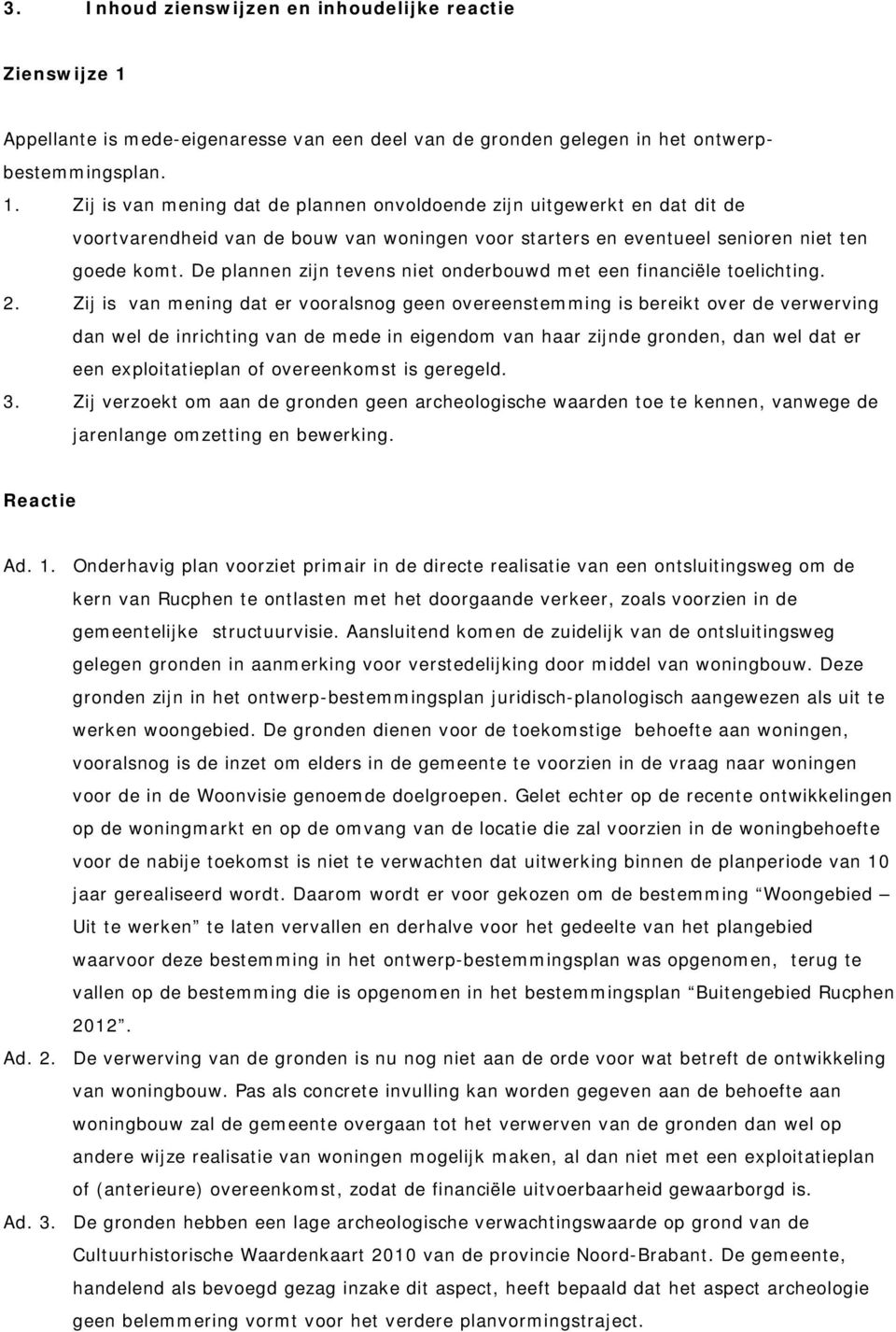 Zij is van mening dat de plannen onvoldoende zijn uitgewerkt en dat dit de voortvarendheid van de bouw van woningen voor starters en eventueel senioren niet ten goede komt.