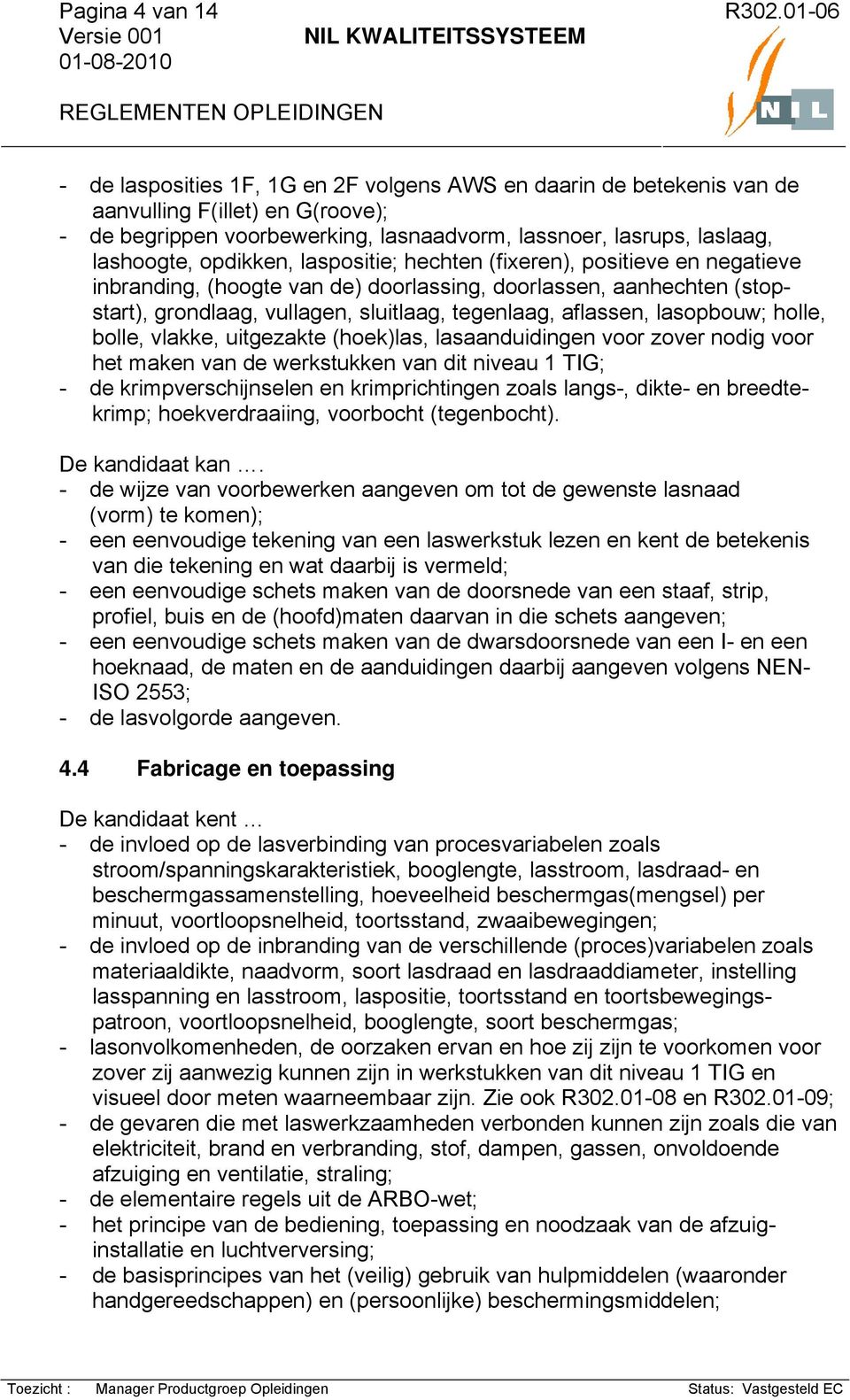 aflassen, lasopbouw; holle, bolle, vlakke, uitgezakte (hoek)las, lasaanduidingen voor zover nodig voor het maken van de werkstukken van dit niveau 1 TIG; - de krimpverschijnselen en krimprichtingen