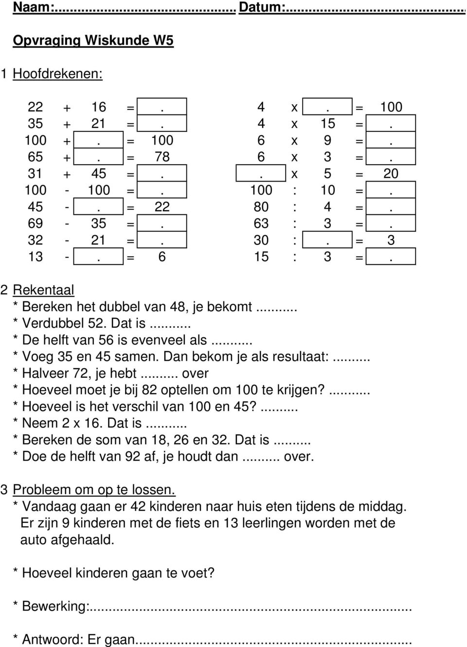 .. * Halveer 72, je hebt... over * Hoeveel moet je bij 82 optellen om 100 te krijgen?... * Hoeveel is het verschil van 100 en 45?... * Neem 2 x 16. Dat is... * Bereken de som van 18, 26 en 32. Dat is... * Doe de helft van 92 af, je houdt dan.