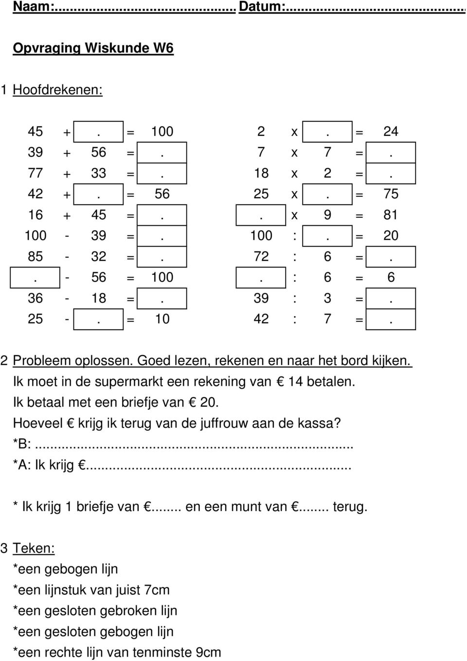 Ik moet in de supermarkt een rekening van 14 betalen. Ik betaal met een briefje van 20. Hoeveel krijg ik terug van de juffrouw aan de kassa? *B:... *A: Ik krijg.