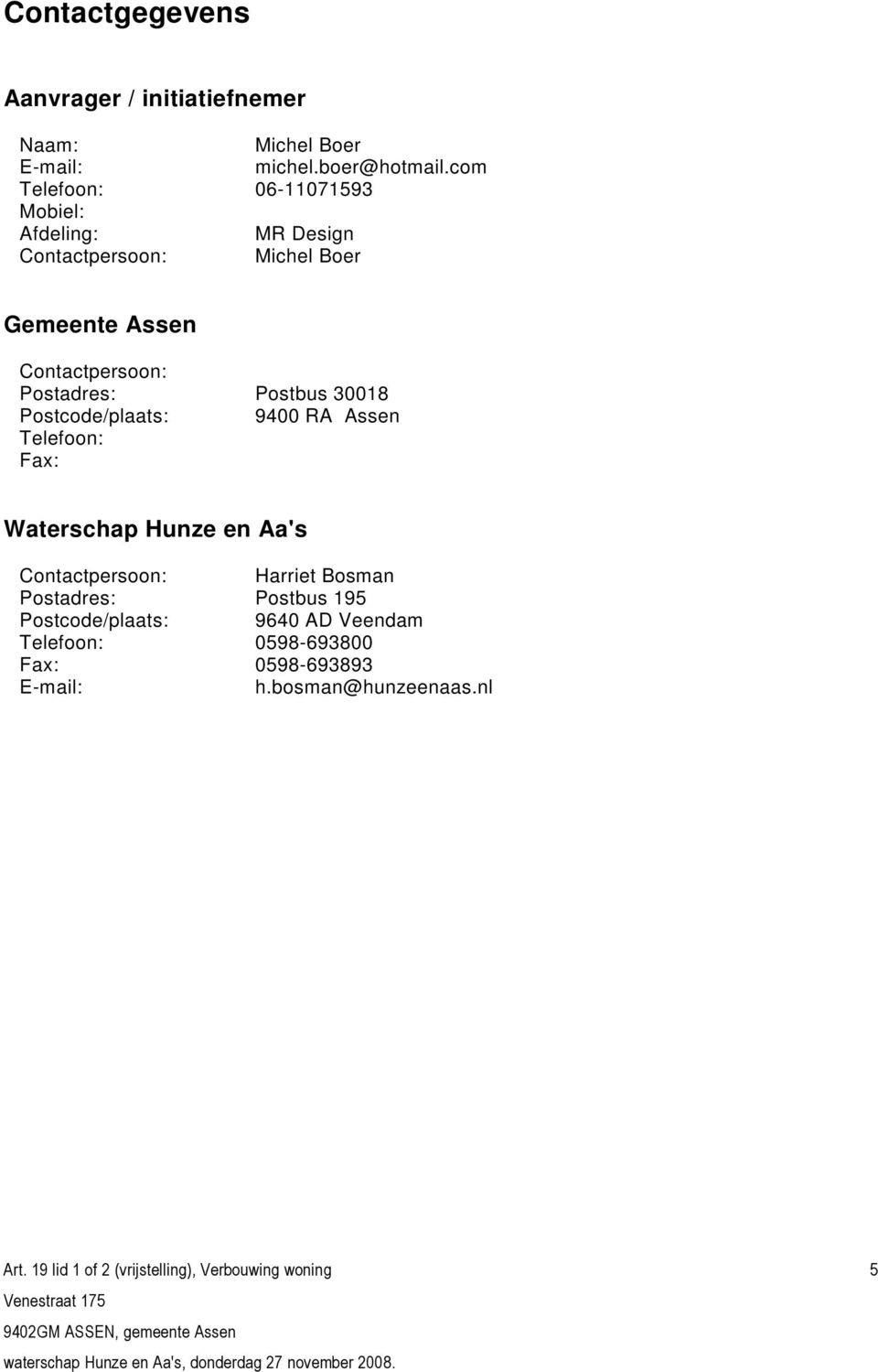 Postadres: Postbus 30018 Postcode/plaats: 9400 RA Assen Telefoon: Fax: Waterschap Hunze en Aa's Contactpersoon:
