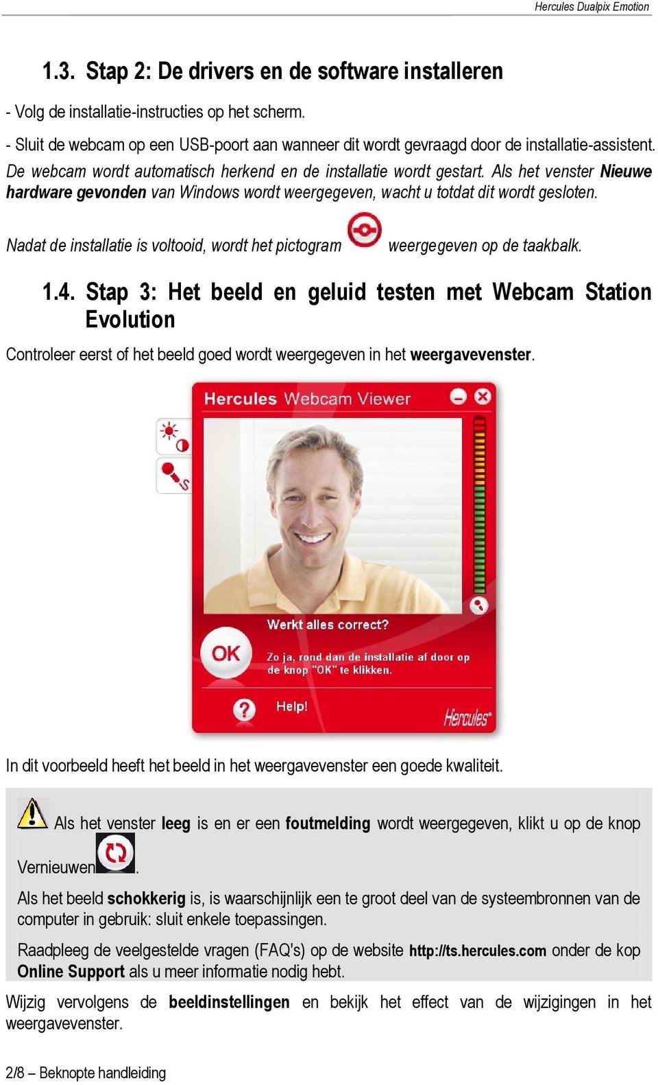 Als het venster Nieuwe hardware gevonden van Windows wordt weergegeven, wacht u totdat dit wordt gesloten. Nadat de installatie is voltooid, wordt het pictogram weergegeven op de taakbalk. 1.4.