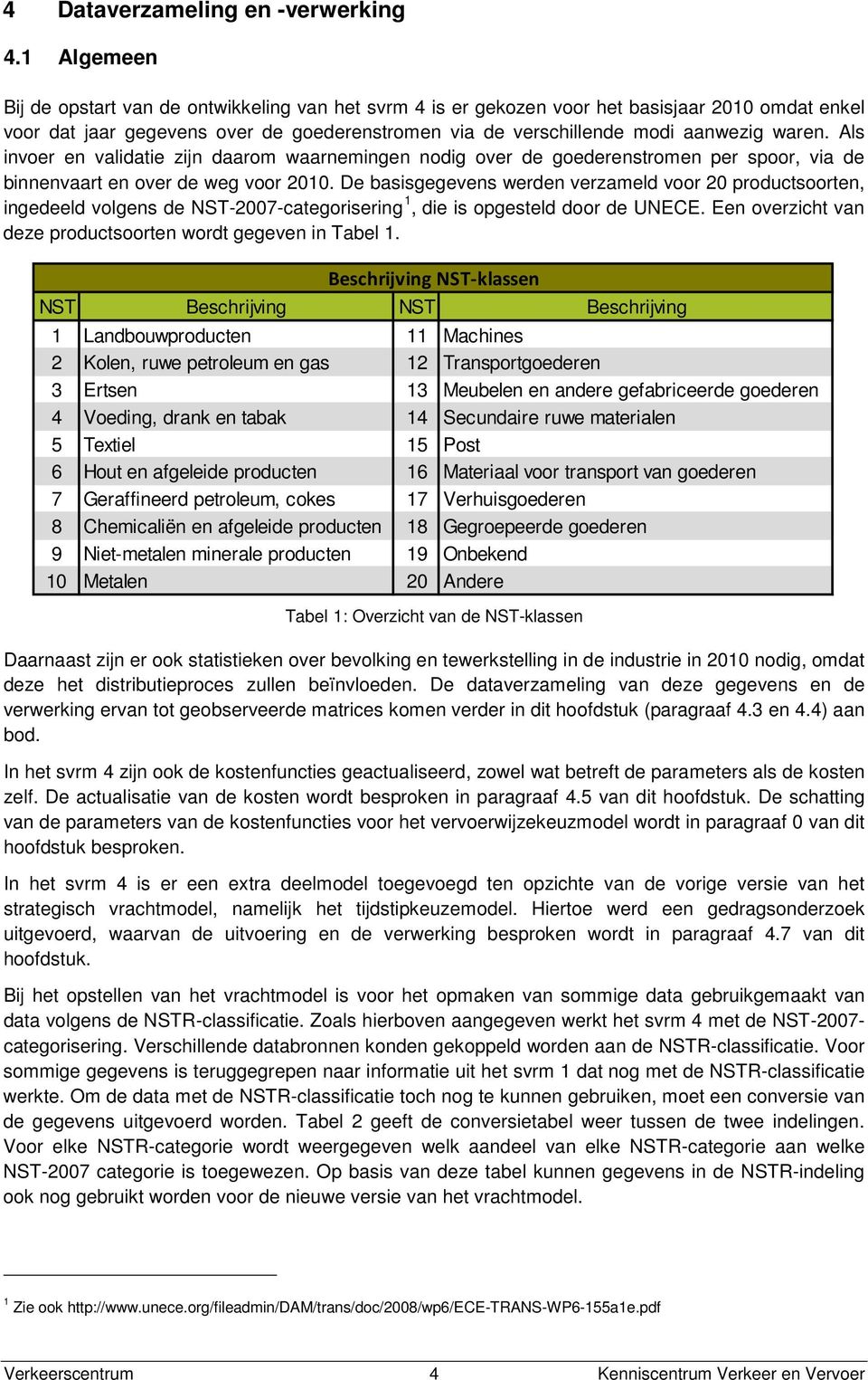 Als invoer en validatie zijn daarom waarnemingen nodig over de goederenstromen per spoor, via de binnenvaart en over de weg voor 2010.