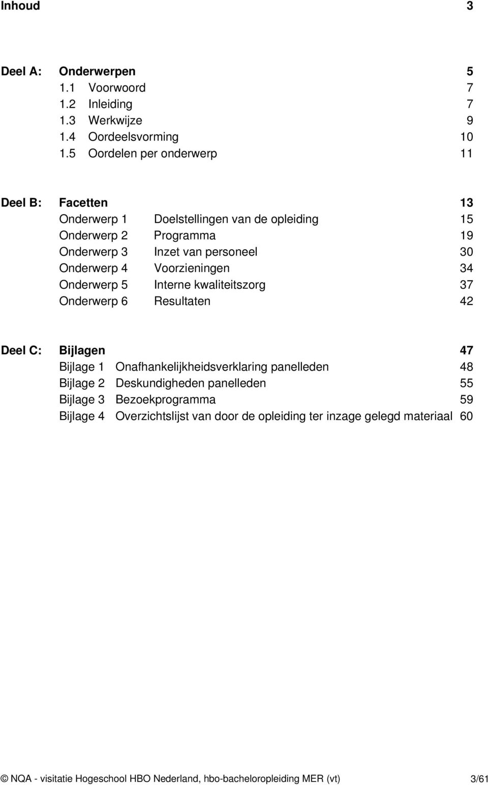 Onderwerp 4 Voorzieningen 34 Onderwerp 5 Interne kwaliteitszorg 37 Onderwerp 6 Resultaten 42 Deel C: Bijlagen 47 Bijlage 1 Onafhankelijkheidsverklaring panelleden