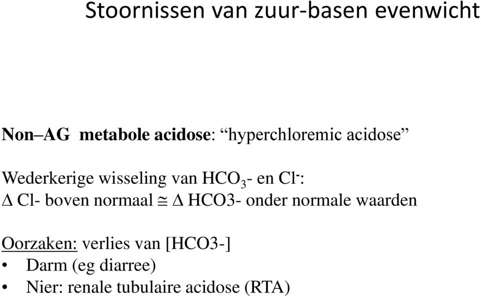 : Cl- boven normaal HCO3- onder normale waarden Oorzaken: