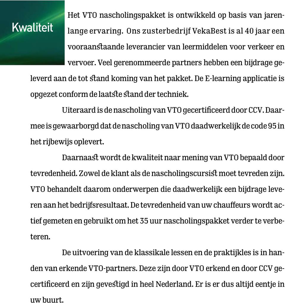 Uiteraard is de nascholing van VTO gecertificeerd door CCV. Daarmee is gewaarborgd dat de nascholing van VTO daadwerkelijk de code 95 in het rijbewijs oplevert.
