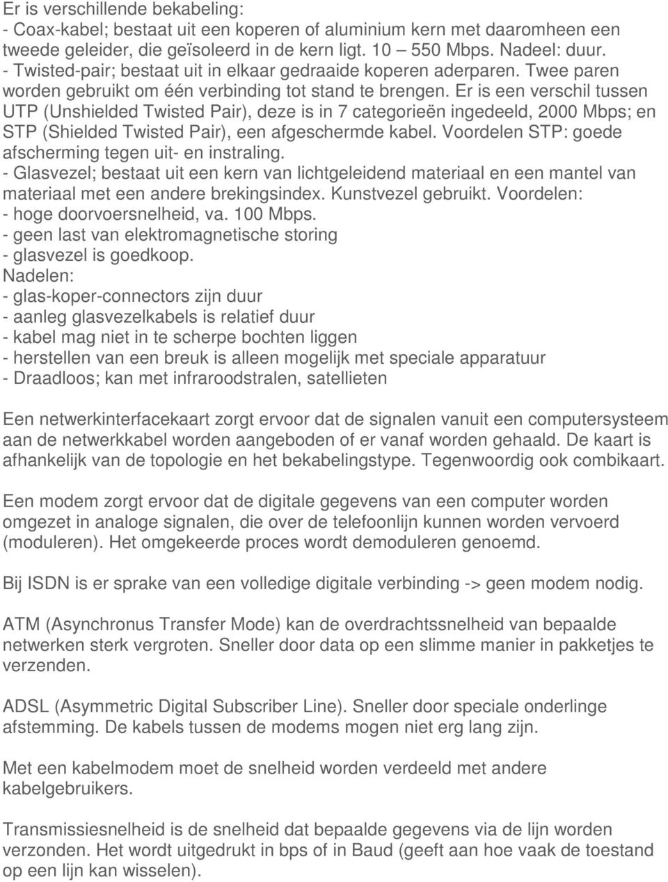 Er is een verschil tussen UTP (Unshielded Twisted Pair), deze is in 7 categorieën ingedeeld, 2000 Mbps; en STP (Shielded Twisted Pair), een afgeschermde kabel.