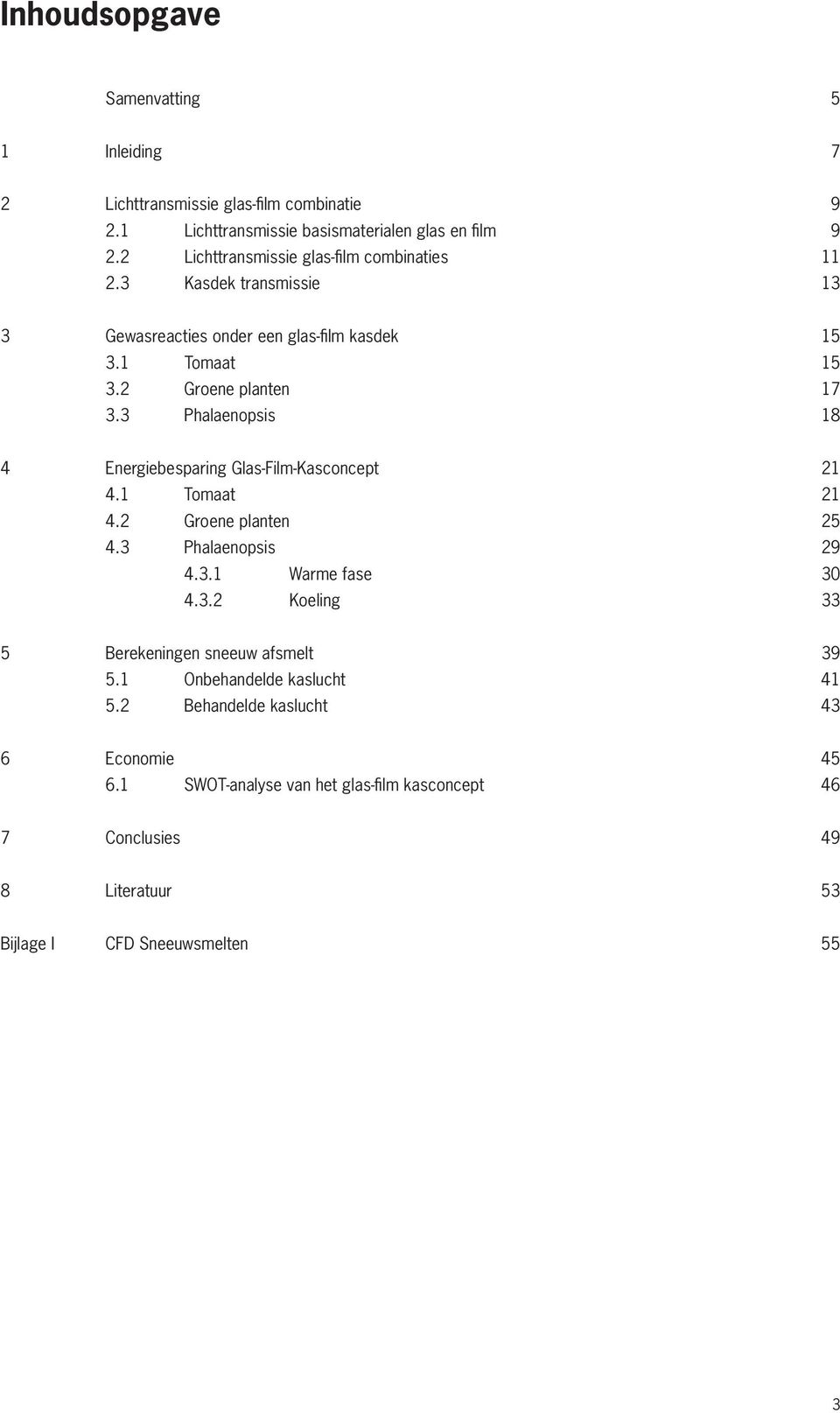 3 Phalaenopsis 18 4 Energiebesparing Glas-Film-Kasconcept 21 4.1 Tomaat 21 4.2 Groene planten 25 4.3 Phalaenopsis 29 4.3.1 Warme fase 30 4.3.2 Koeling 33 5 Berekeningen sneeuw afsmelt 39 5.