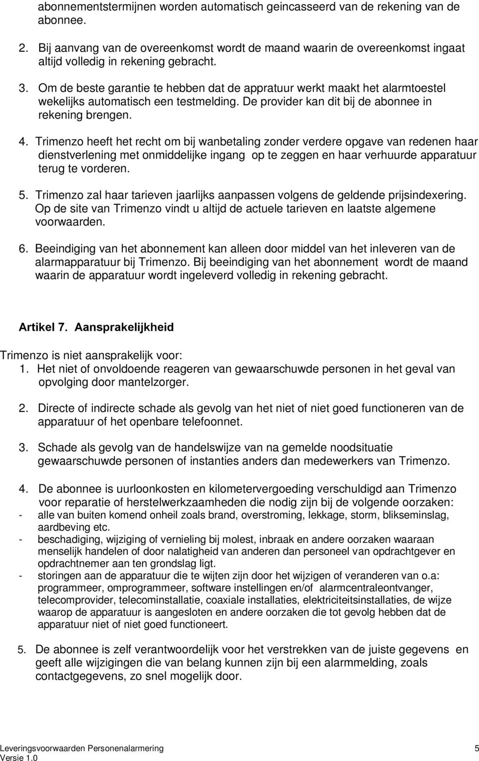 Om de beste garantie te hebben dat de appratuur werkt maakt het alarmtoestel wekelijks automatisch een testmelding. De provider kan dit bij de abonnee in rekening brengen. 4.