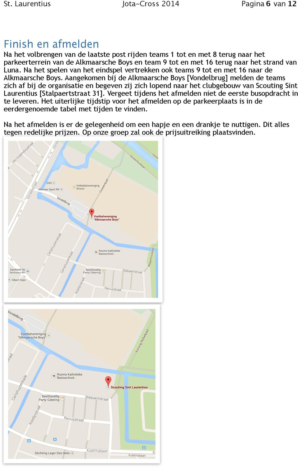 Aangekomen bij de Alkmaarsche Boys [Vondelbrug] melden de teams zich af bij de organisatie en begeven zij zich lopend naar het clubgebouw van Scouting Sint Laurentius [Stalpaertstraat 31].