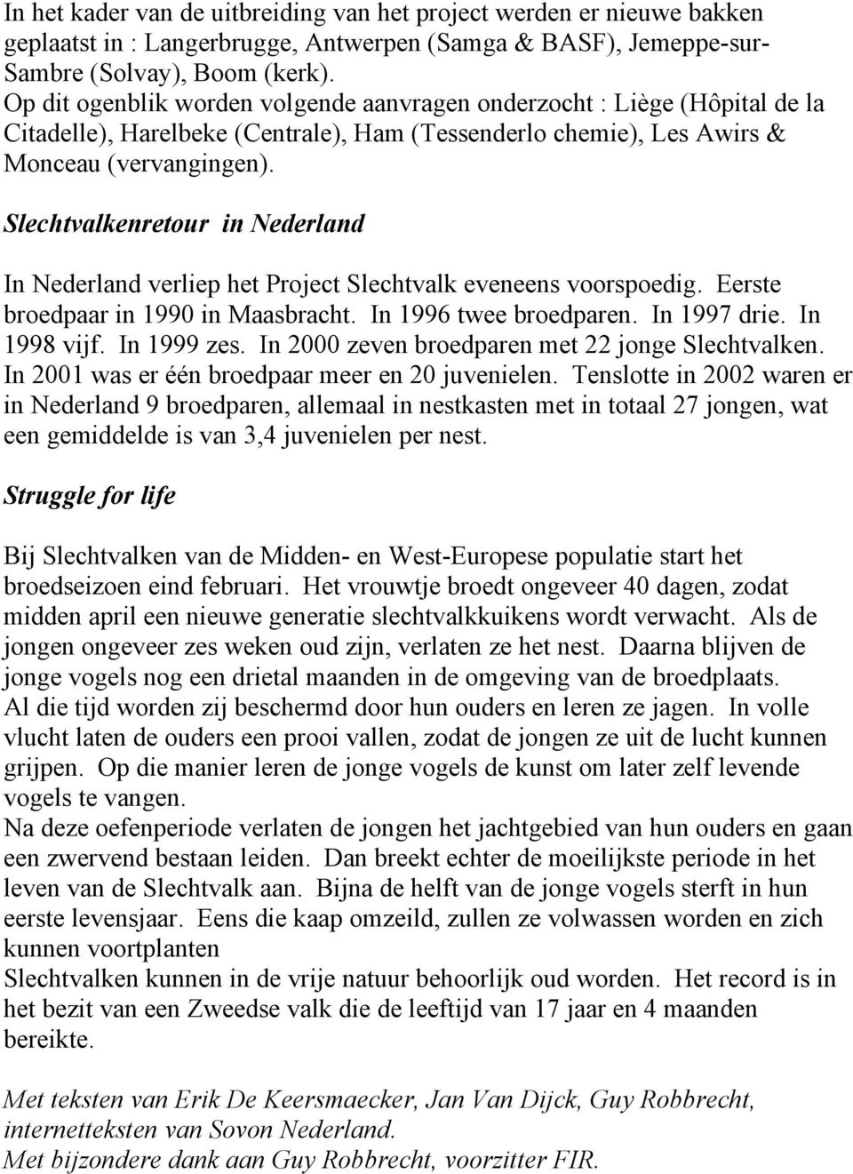 Slechtvalkenretour in Nederland In Nederland verliep het Project Slechtvalk eveneens voorspoedig. Eerste broedpaar in 1990 in Maasbracht. In 1996 twee broedparen. In 1997 drie. In 1998 vijf.