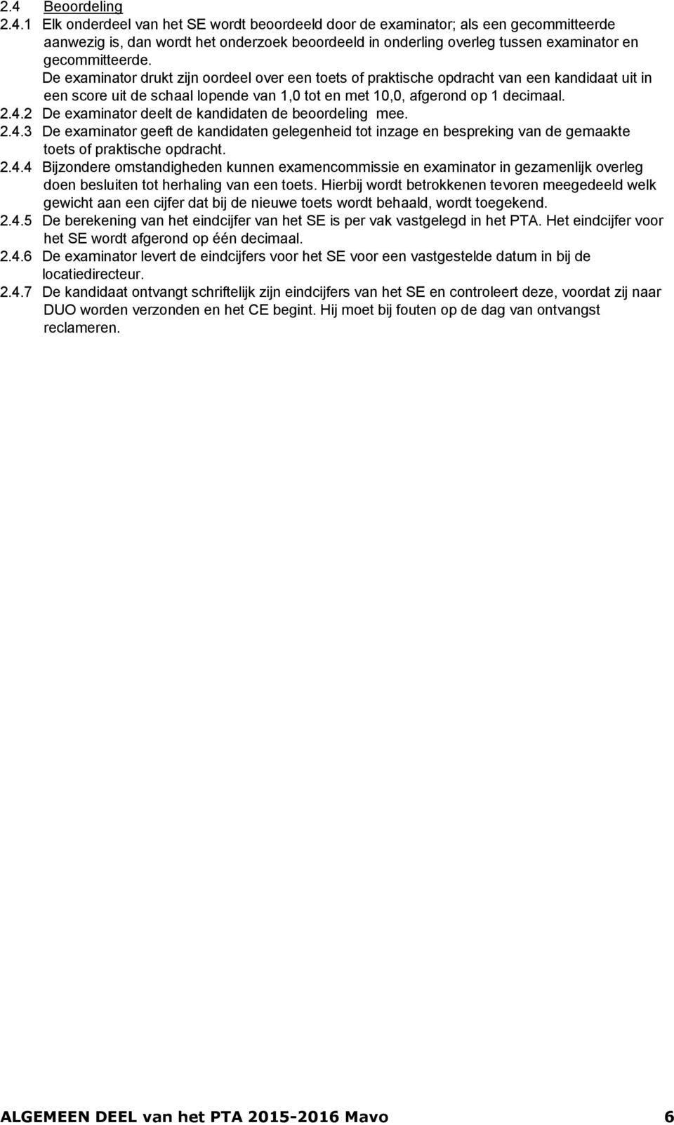 2 De examinator deelt de kandidaten de beoordeling mee. 2.4.3 De examinator geeft de kandidaten gelegenheid tot inzage en bespreking van de gemaakte toets of praktische opdracht. 2.4.4 Bijzondere omstandigheden kunnen examencommissie en examinator in gezamenlijk overleg doen besluiten tot herhaling van een toets.