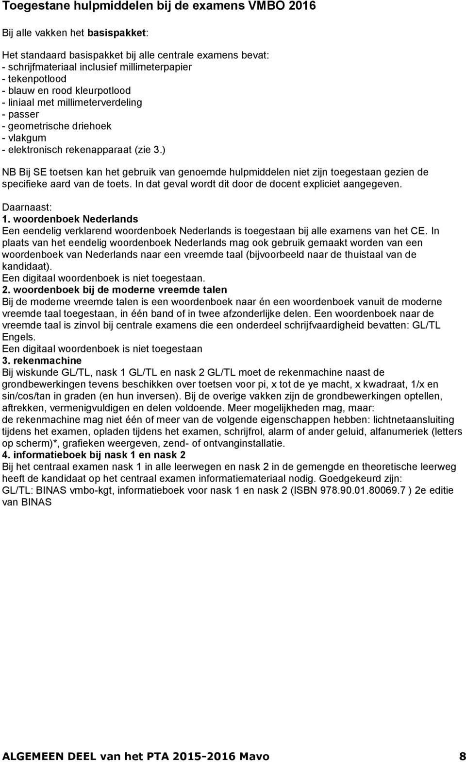 ) NB Bij SE toetsen kan het gebruik van genoemde hulpmiddelen niet zijn toegestaan gezien de specifieke aard van de toets. In dat geval wordt dit door de docent expliciet aangegeven. Daarnaast: 1.