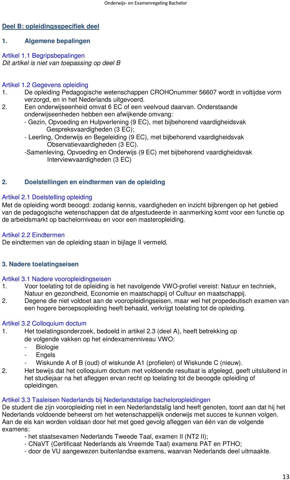 Onderstaande onderwijseenheden hebben een afwijkende omvang: - Gezin, Opvoeding en Hulpverlening (9 EC), met bijbehorend vaardigheidsvak Gespreksvaardigheden (3 EC); - Leerling, Onderwijs en