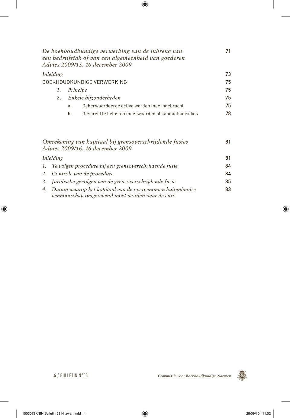 Gespreid te belasten meerwaarden of kapitaalsubsidies 78 Omrekening van kapitaal bij grensoverschrijdende fusies 81 Advies 2009/16, 16 december 2009 Inleiding 81 1.