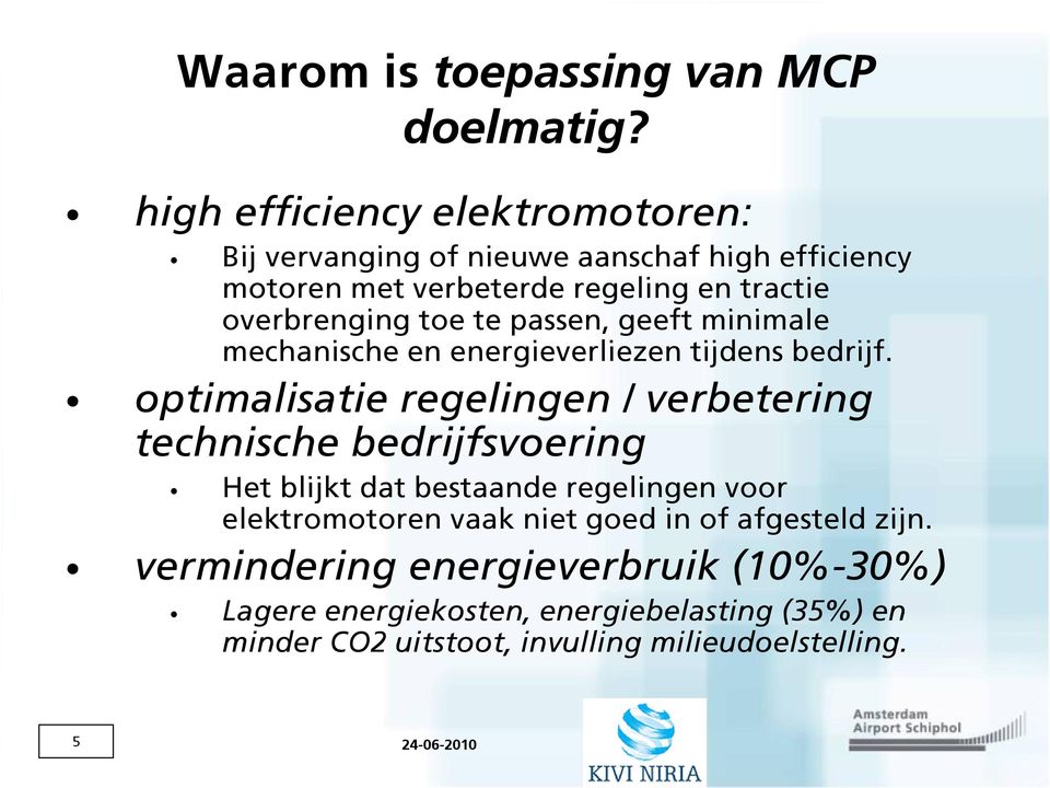 te passen, geeft minimale mechanische en energieverliezen tijdens bedrijf.