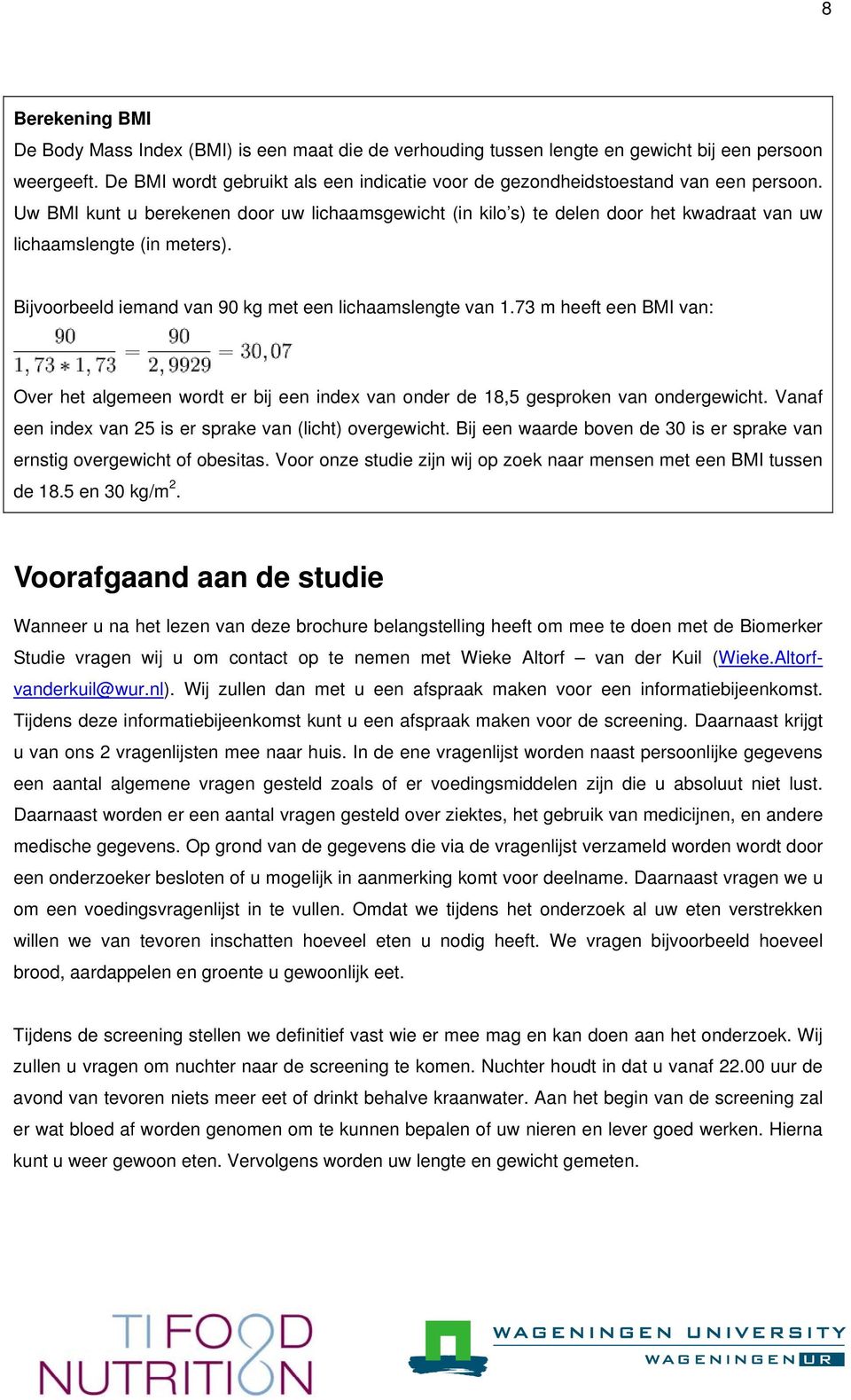 Uw BMI kunt u berekenen door uw lichaamsgewicht (in kilo s) te delen door het kwadraat van uw lichaamslengte (in meters). Bijvoorbeeld iemand van 90 kg met een lichaamslengte van 1.