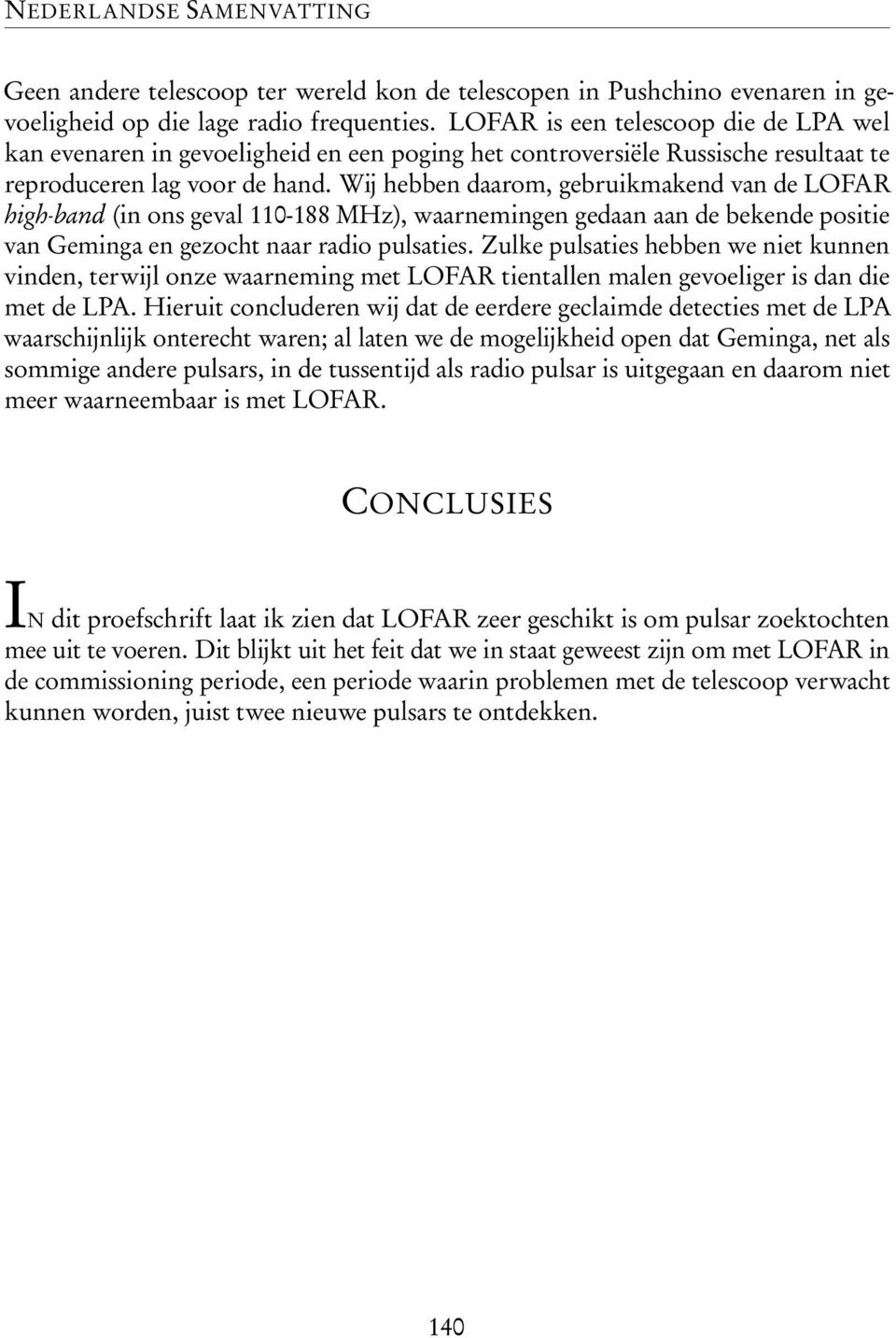 Wij hebben daarom, gebruikmakend van de LOFAR high-band (in ons geval 110-188 MHz), waarnemingen gedaan aan de bekende positie van Geminga en gezocht naar radio pulsaties.