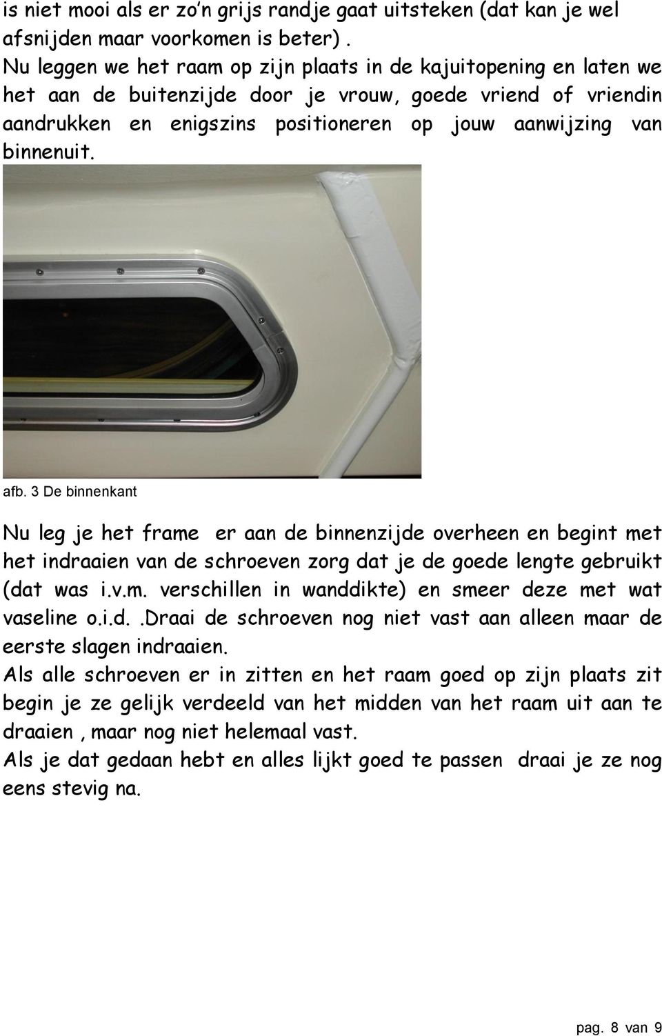 binnenuit. afb. 3 De binnenkant Nu leg je het frame er aan de binnenzijde overheen en begint met het indraaien van de schroeven zorg dat je de goede lengte gebruikt (dat was i.v.m. verschillen in wanddikte) en smeer deze met wat vaseline o.