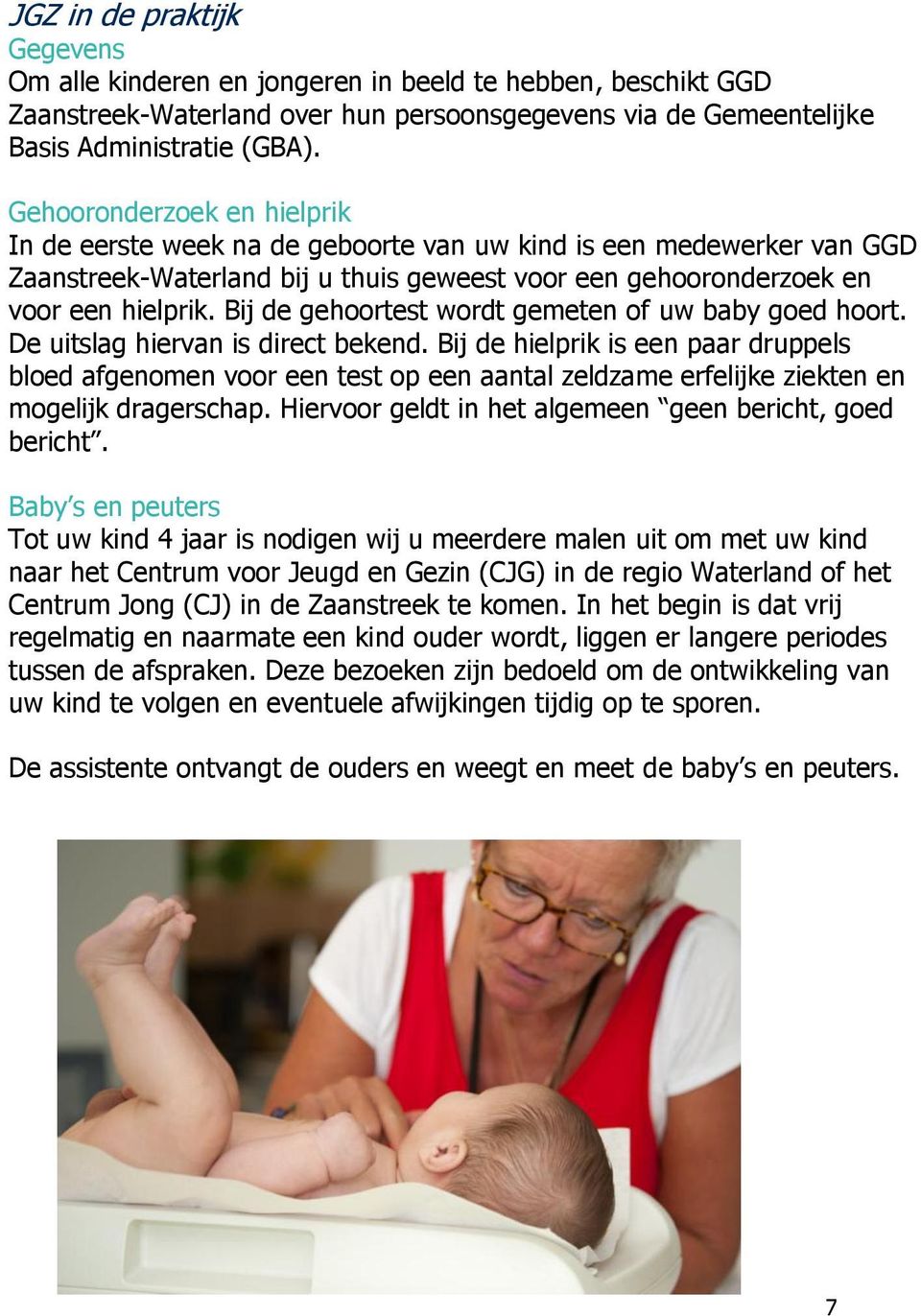 Bij de gehoortest wordt gemeten of uw baby goed hoort. De uitslag hiervan is direct bekend.