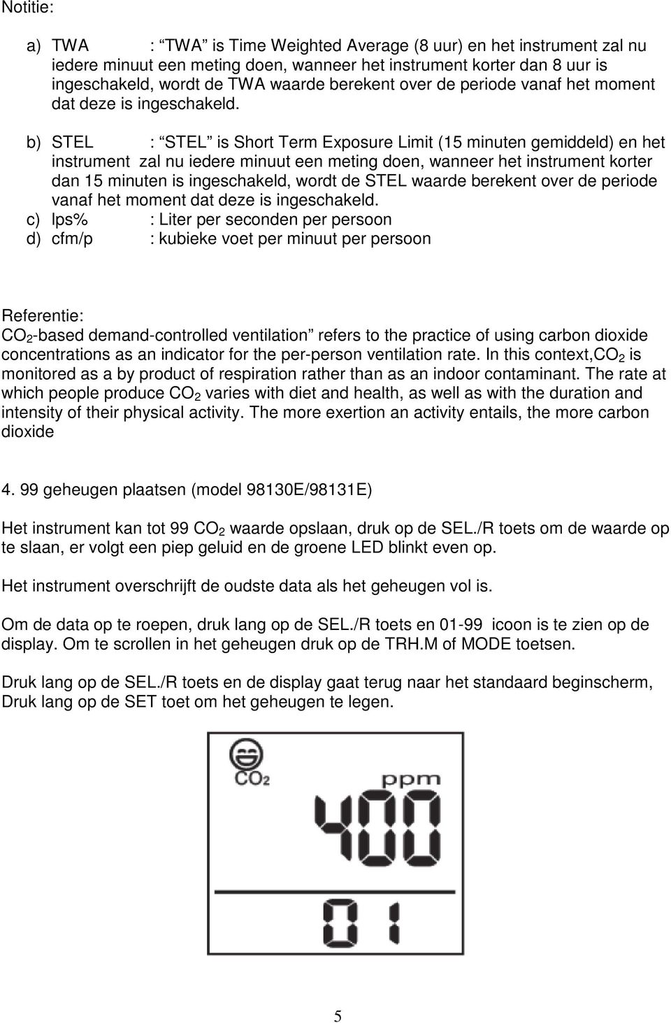 b) STEL : STEL is Short Term Exposure Limit (15 minuten gemiddeld) en het instrument zal nu iedere minuut een meting doen, wanneer het instrument korter dan 15 minuten is ingeschakeld, wordt de STEL