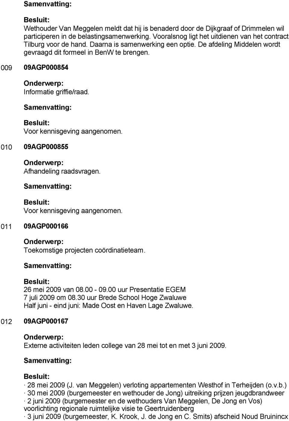 010 09AGP000855 Afhandeling raadsvragen. Voor kennisgeving aangenomen. 011 09AGP000166 Toekomstige projecten coördinatieteam. 26 mei 2009 van 08.00-09.00 uur Presentatie EGEM 7 juli 2009 om 08.