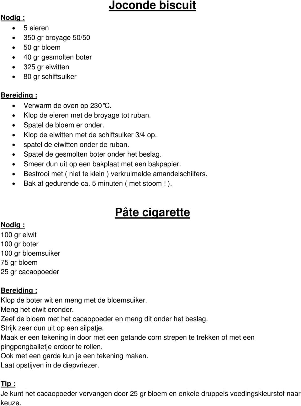 Bestrooi met ( niet te klein ) verkruimelde amandelschilfers. Bak af gedurende ca. 5 minuten ( met stoom! ). 100 gr eiwit 100 gr boter 100 gr bloemsuiker 75 gr bloem 25 gr cacaopoeder Pâte cigarette Klop de boter wit en meng met de bloemsuiker.