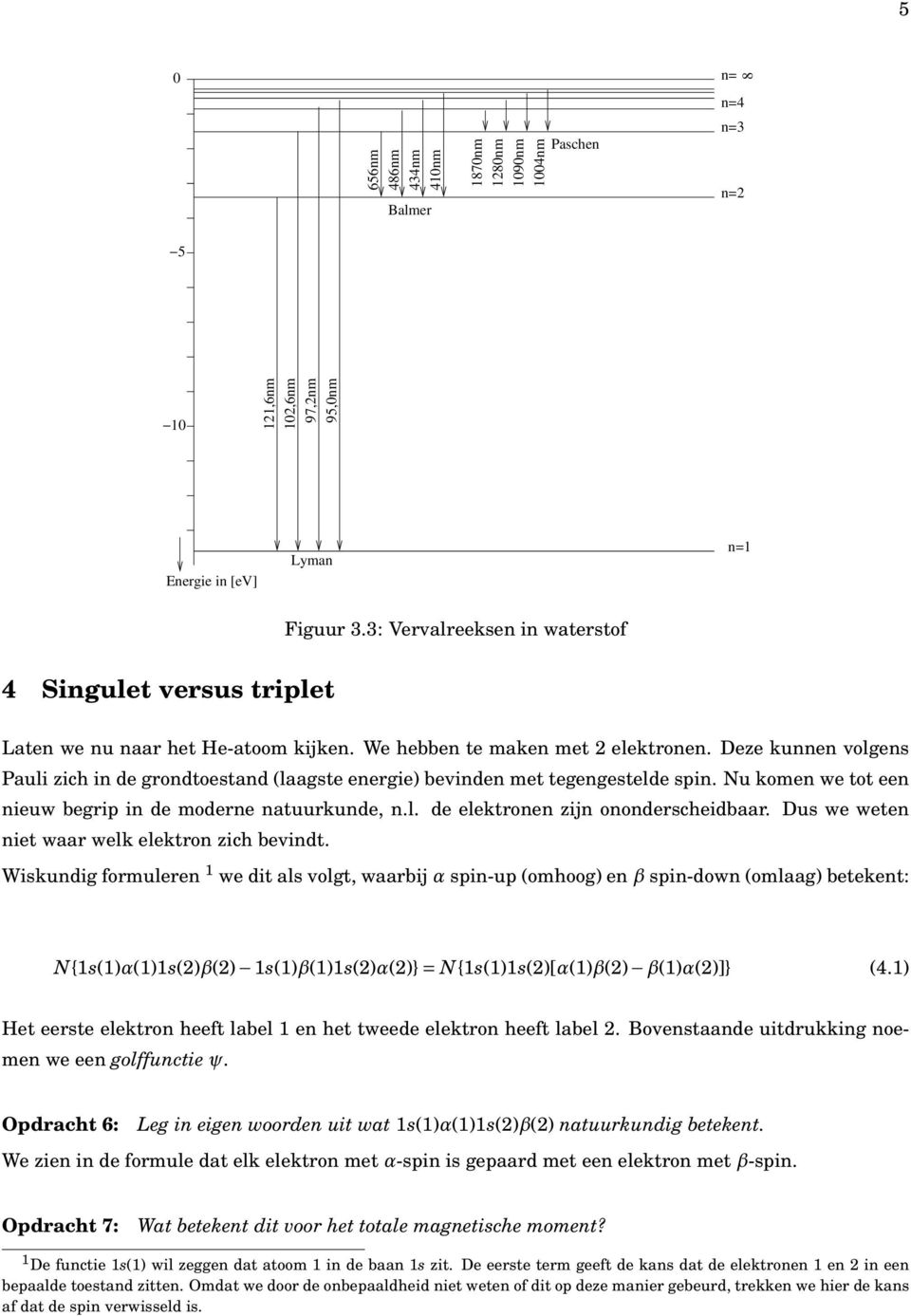 Deze kunnen volgens Pauli zich in de grondtoestand (laagste energie) bevinden met tegengestelde spin. Nu komen we tot een nieuw begrip in de moderne natuurkunde, n.l. de elektronen zijn ononderscheidbaar.