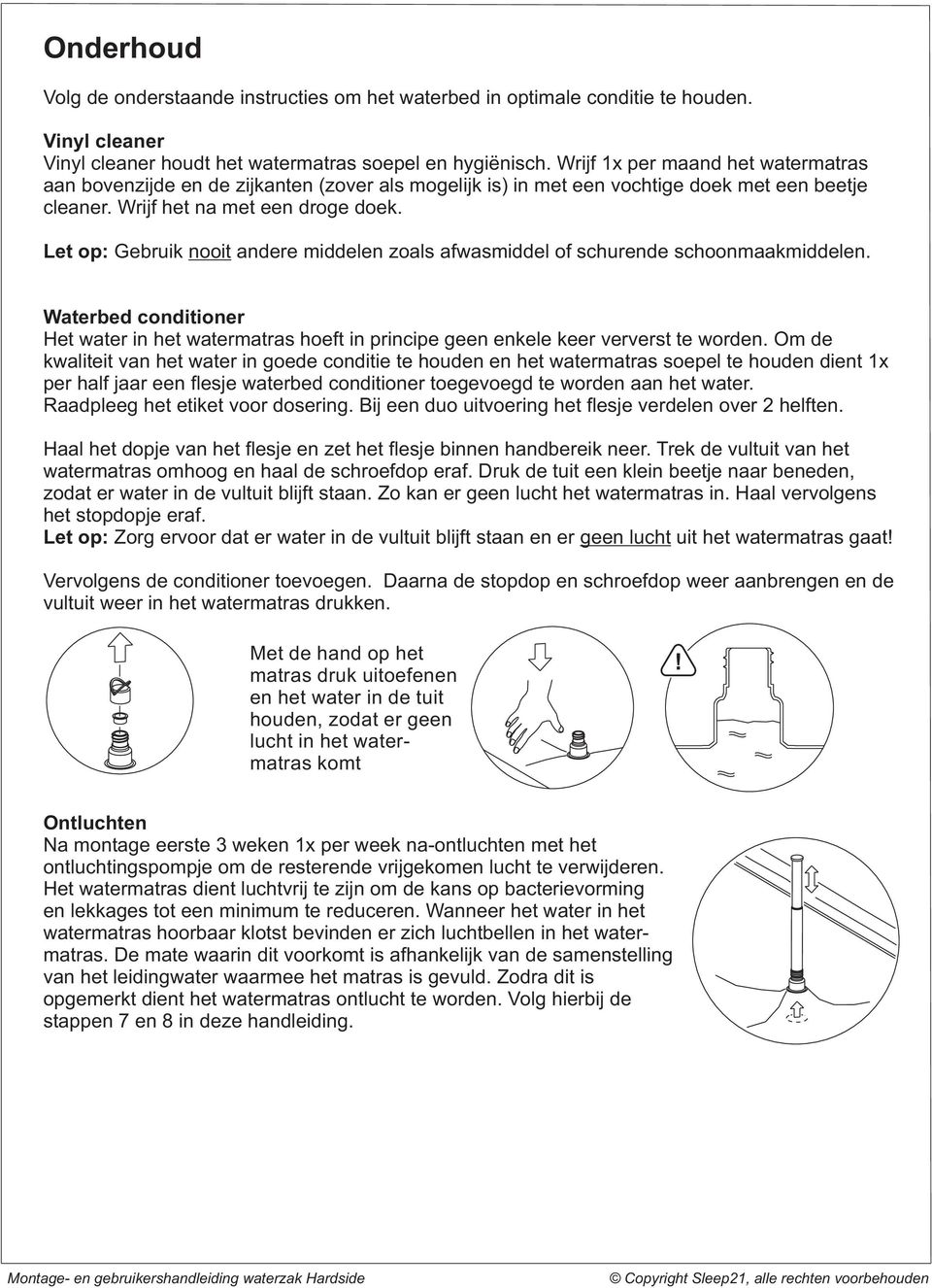 Let op: Gebruik nooit andere middelen zoals afwasmiddel of schurende schoonmaakmiddelen. Waterbed conditioner Het water in het watermatras hoeft in principe geen enkele keer ververst te worden.