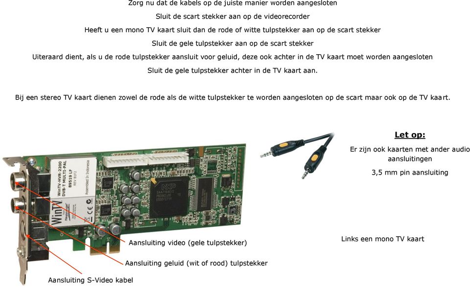 gele tulpstekker achter in de TV kaart aan. Bij een stereo TV kaart dienen zowel de rode als de witte tulpstekker te worden aangesloten op de scart maar ook op de TV kaart.