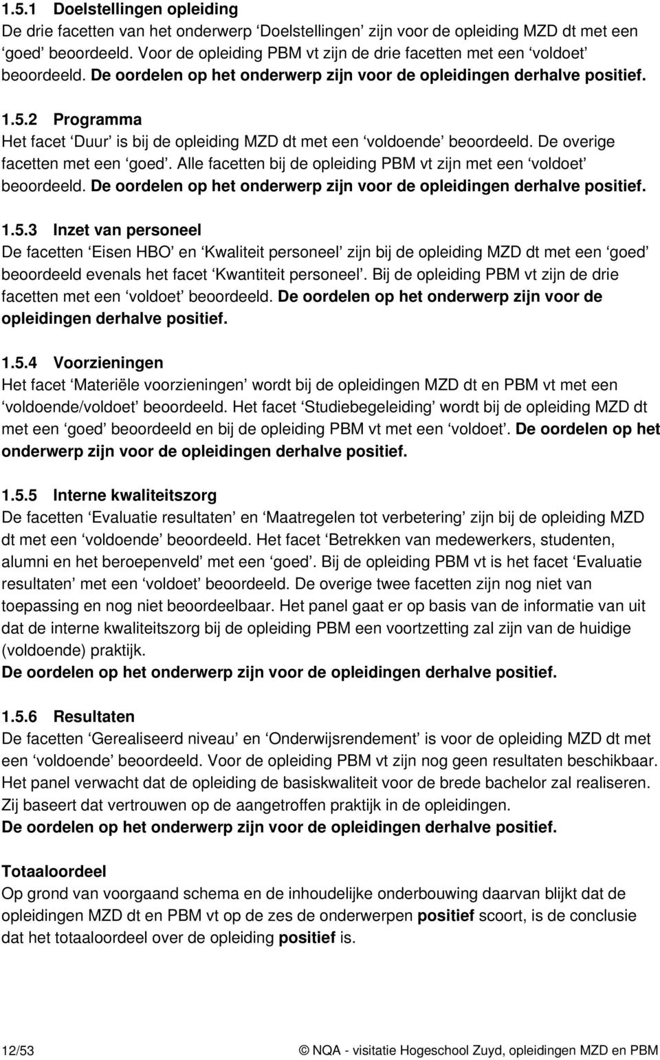 2 Programma Het facet Duur is bij de opleiding MZD dt met een voldoende beoordeeld. De overige facetten met een goed. Alle facetten bij de opleiding PBM vt zijn met een voldoet beoordeeld.