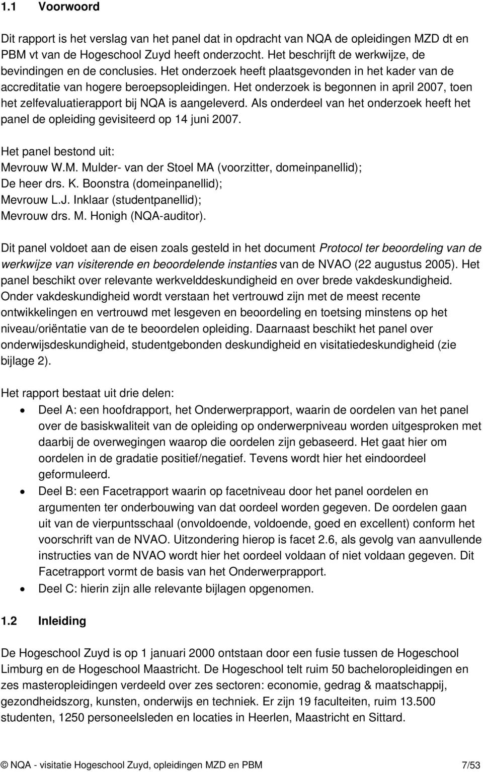 Het onderzoek is begonnen in april 2007, toen het zelfevaluatierapport bij NQA is aangeleverd. Als onderdeel van het onderzoek heeft het panel de opleiding gevisiteerd op 14 juni 2007.