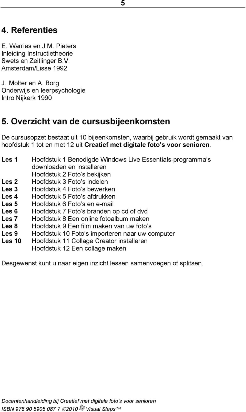 Les 1 Les 2 Les 3 Les 4 Les 5 Les 6 Les 7 Les 8 Les 9 Les 10 Hoofdstuk 1 Benodigde Windows Live Essentials-programma s downloaden en installeren Hoofdstuk 2 Foto s bekijken Hoofdstuk 3 Foto s indelen