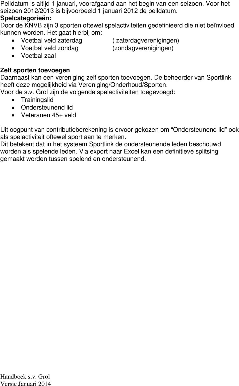 Het gaat hierbij om: Voetbal veld zaterdag ( zaterdagverenigingen) Voetbal veld zondag (zondagverenigingen) Voetbal zaal Zelf sporten toevoegen Daarnaast kan een vereniging zelf sporten toevoegen.