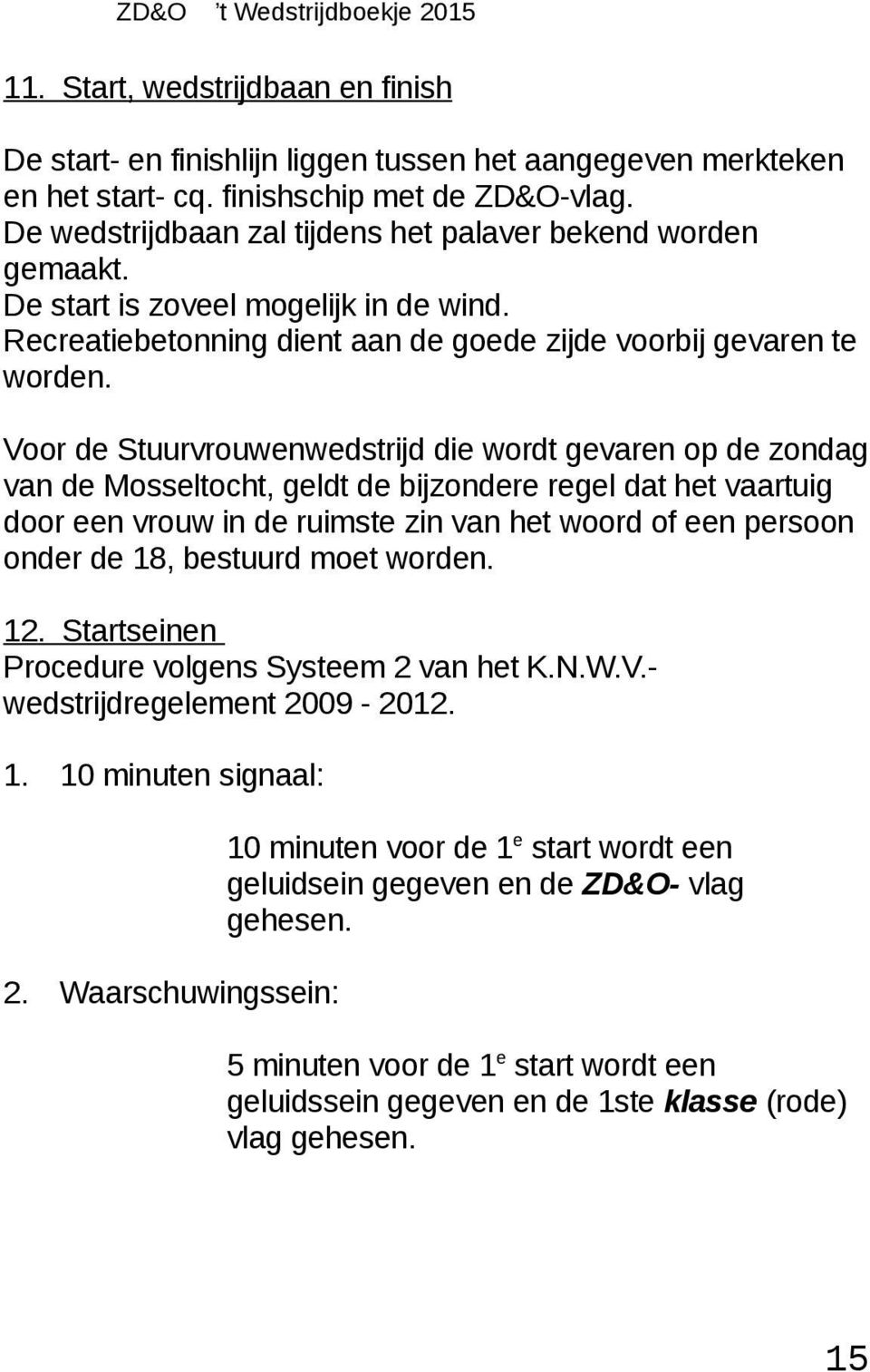 Voor de Stuurvrouwenwedstrijd die wordt gevaren op de zondag van de Mosseltocht, geldt de bijzondere regel dat het vaartuig door een vrouw in de ruimste zin van het woord of een persoon onder de 18,