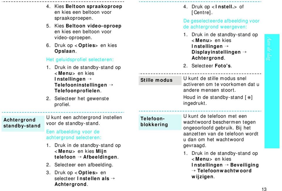 > of [Centre]. De geselecteerde afbeelding voor de achtergrond weergeven: 1. Druk in de standby-stand op <Menu> en kies Instellingen Displayinstellingen Achtergrond. 2. Selecteer Foto's.