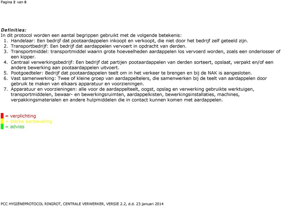 Transportmiddel: transportmiddel waarin grote hoeveelheden aardappelen los vervoerd worden, zoals een onderlosser of een kipper. 4.