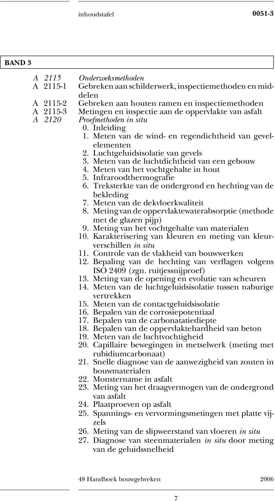 Meten van de luchtdichtheid van een gebouw 4. Meten van het vochtgehalte in hout 5. Infraroodthermografie 6. Treksterkte van de ondergrond en hechting van de bekleding 7.