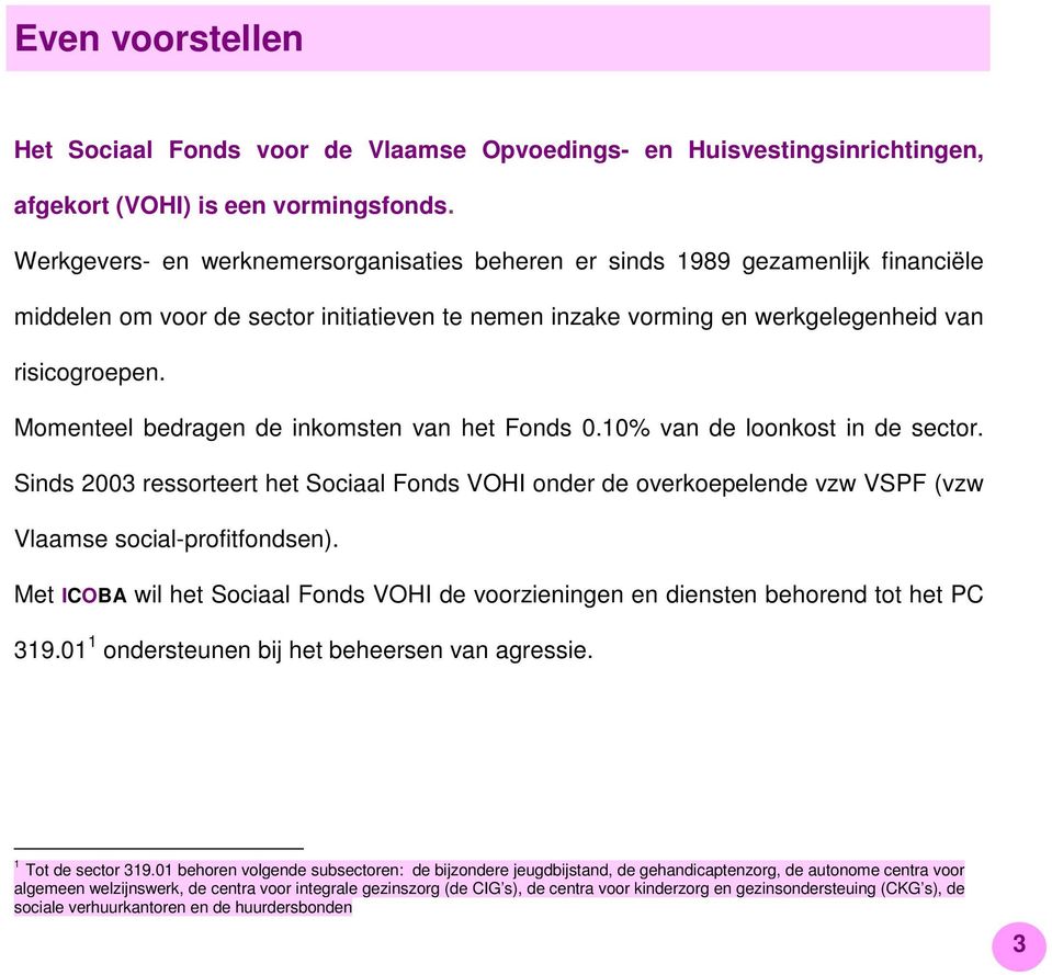 Momenteel bedragen de inkomsten van het Fonds 0.10% van de loonkost in de sector. Sinds 2003 ressorteert het Sociaal Fonds VOHI onder de overkoepelende vzw VSPF (vzw Vlaamse social-profitfondsen).