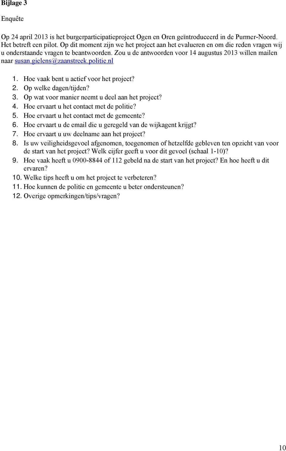 gielens@zaanstreek.politie.nl 1. Hoe vaak bent u actief voor het project? 2. Op welke dagen/tijden? 3. Op wat voor manier neemt u deel aan het project? 4. Hoe ervaart u het contact met de politie? 5.