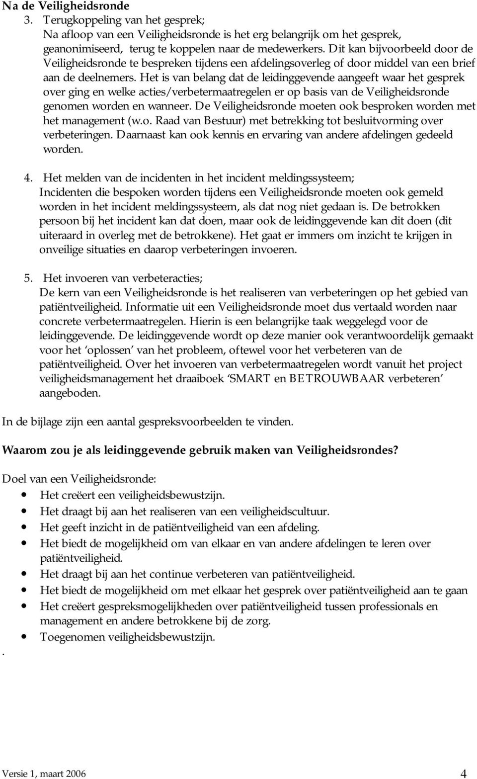 Het is van belang dat de leidinggevende aangeeft waar het gesprek over ging en welke acties/verbetermaatregelen er op basis van de Veiligheidsronde genomen worden en wanneer.