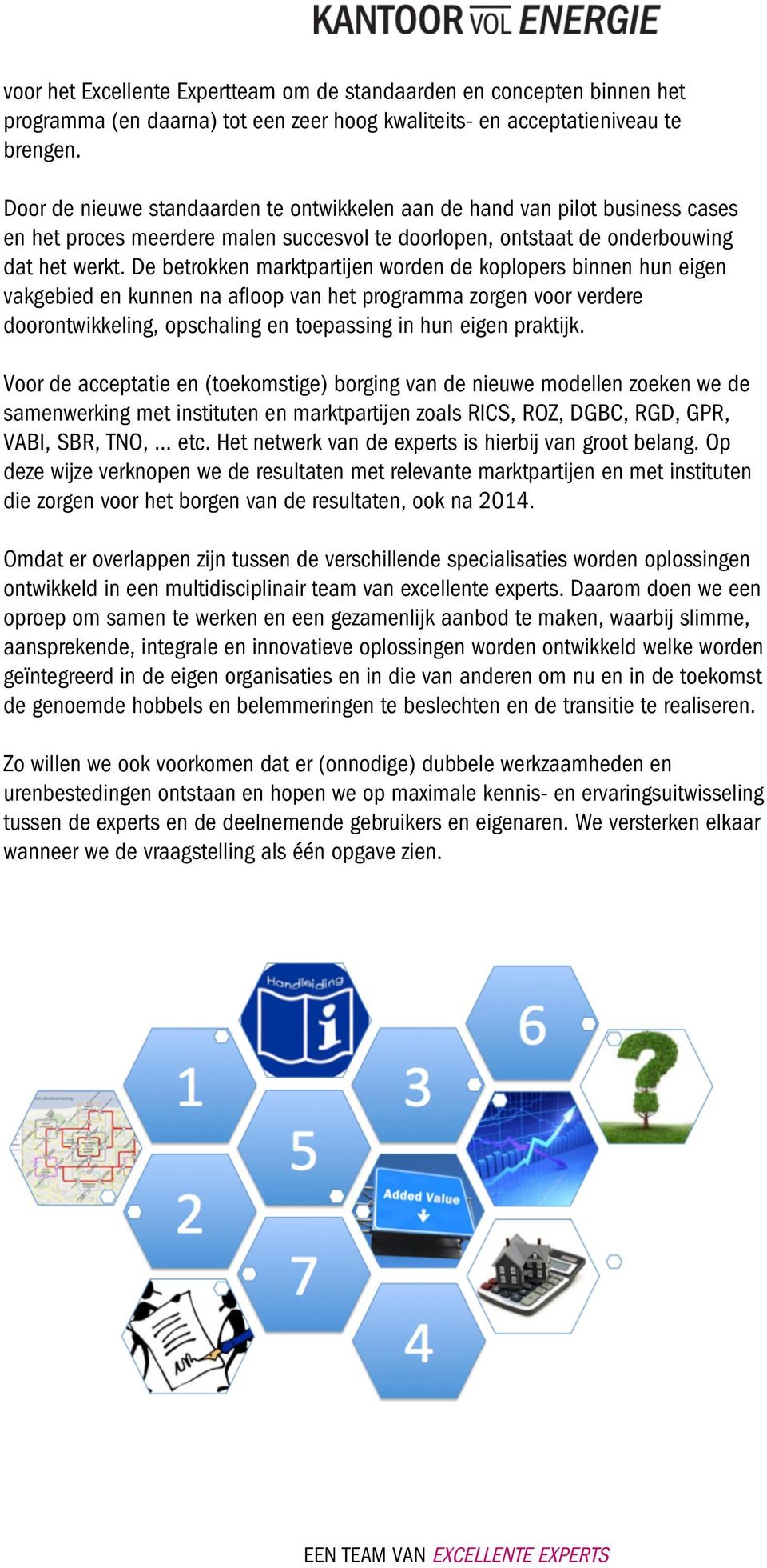 De betrokken marktpartijen worden de koplopers binnen hun eigen vakgebied en kunnen na afloop van het programma zorgen voor verdere doorontwikkeling, opschaling en toepassing in hun eigen praktijk.